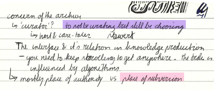 Concern of the archive 🠒 'curator'? 🠒 host & care-taker. To not be curating but still be choosing. Steward. The interface & its relation in knowledge production. • You need to keep scrolling to get anywhere. The order is influenced by algorithms. 🠒 Mostly place of authority VS place of subversion.