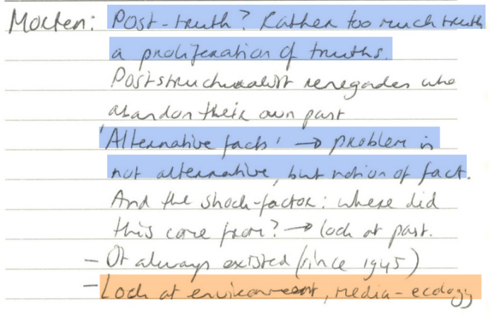 Morten: Post-truth? Rather too much truth, a proliferation of truths. Poststructuralism renegades who abandon their own past. 'Alternative facts' 🠒 problem is not alternative, but notion of fact. And the shock-factor: where did this come from? 🠒 look at past. It always existed (since 1945). Look at environment, media-ecology.